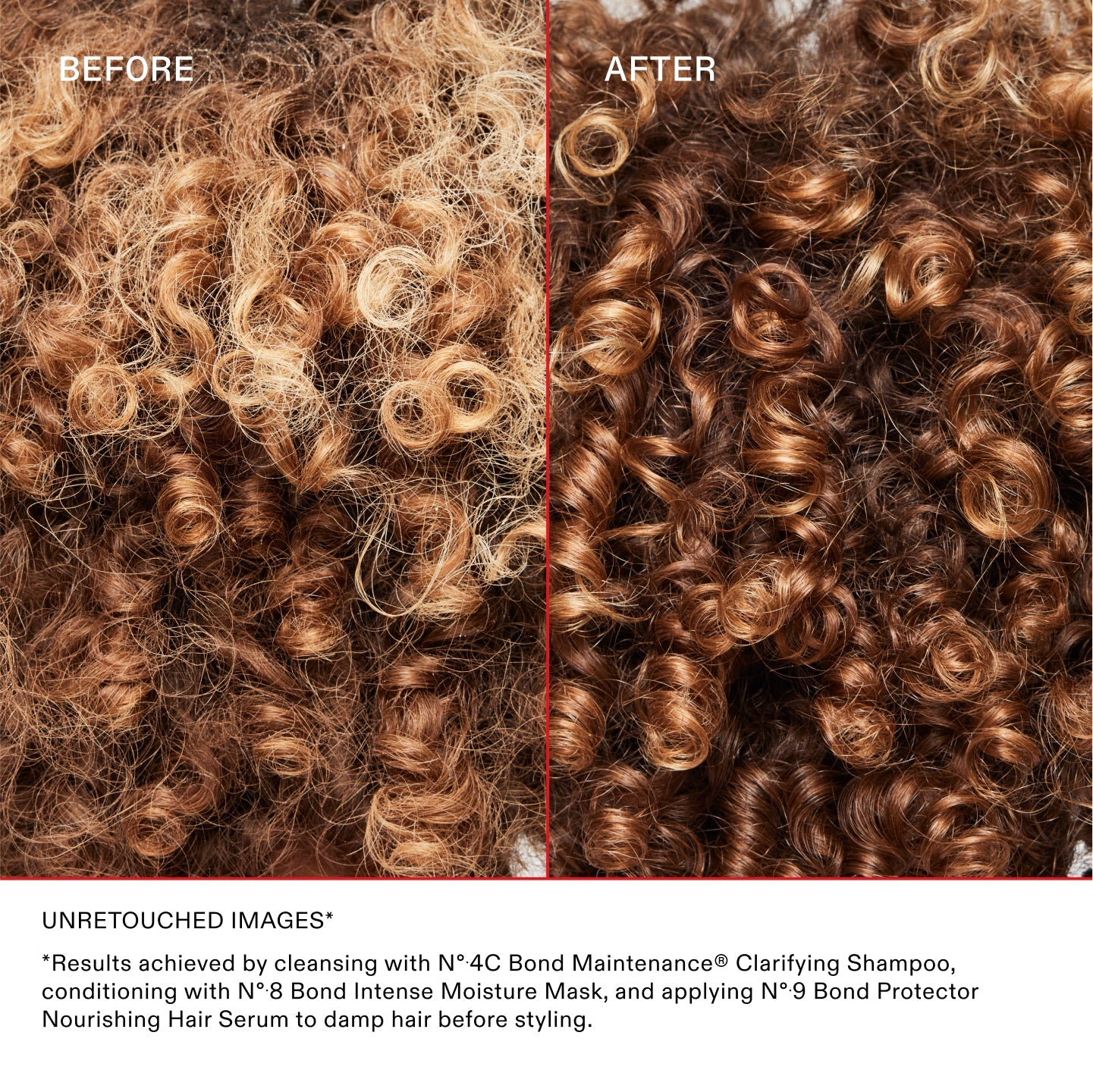 ANTES Y DESPUÉS

IMÁGENES SIN RETOCAR*	
* Resultados obtenidos lavando el cabello con el Nº.4C Bond Maintenance® Clarifying Shampoo, acondicionándolo con el Nº.8 Bond Intense Moisture Mask y aplicando el Nº.9 Bond Protector Nourishing Hair Serum sobre el cabello húmedo antes de peinarlo.