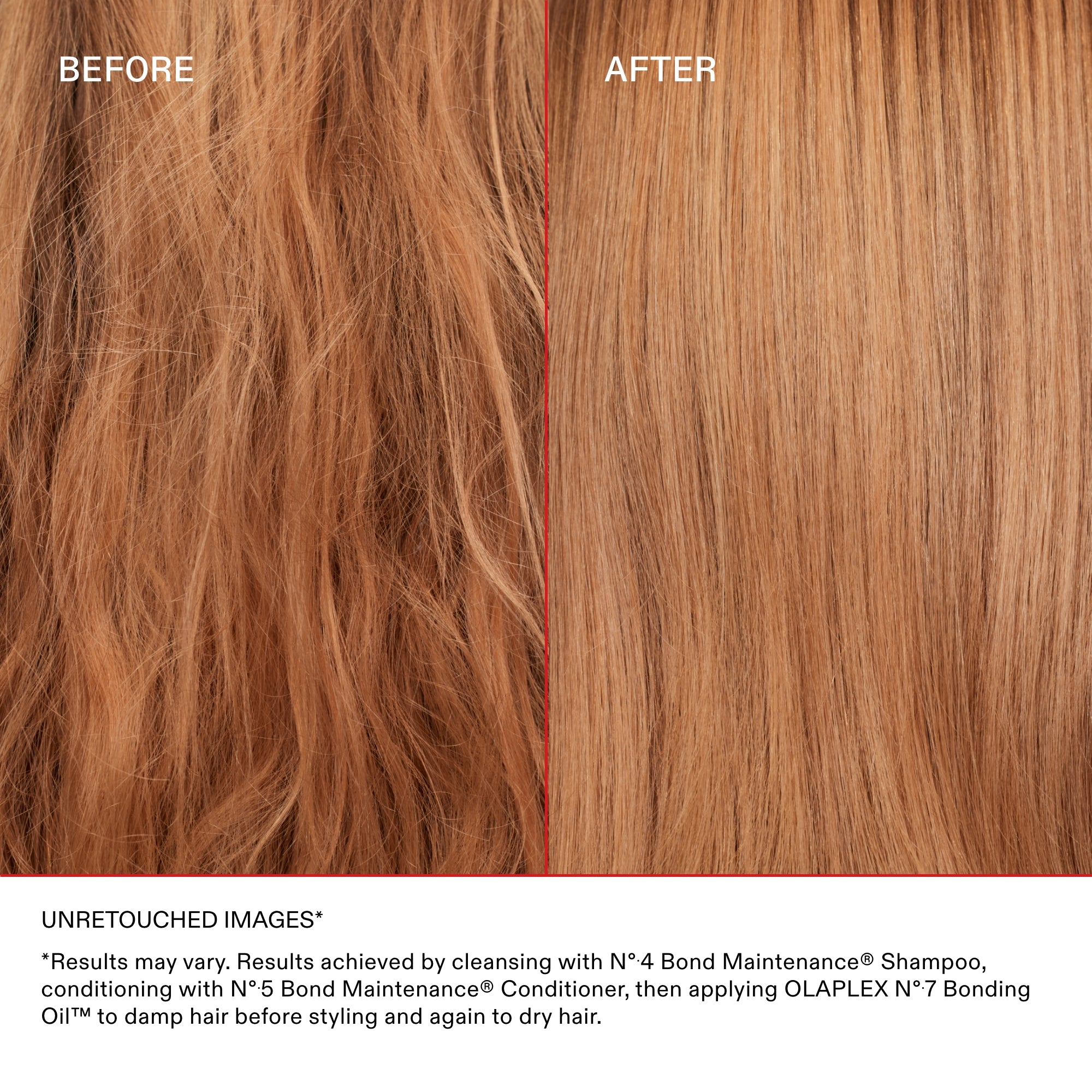 IMÁGENES SIN RETOCAR*

* Los resultados pueden variar. Resultados obtenidos lavando el cabello con el Nº.4 Bond Maintenance® Shampoo, acondicionándolo con el Nº.5 Bond Maintenance® Conditioner y aplicando el OLAPLEX Nº.7 Bonding Oil™ sobre el cabello húmedo antes de peinarlo y después sobre el cabello seco.