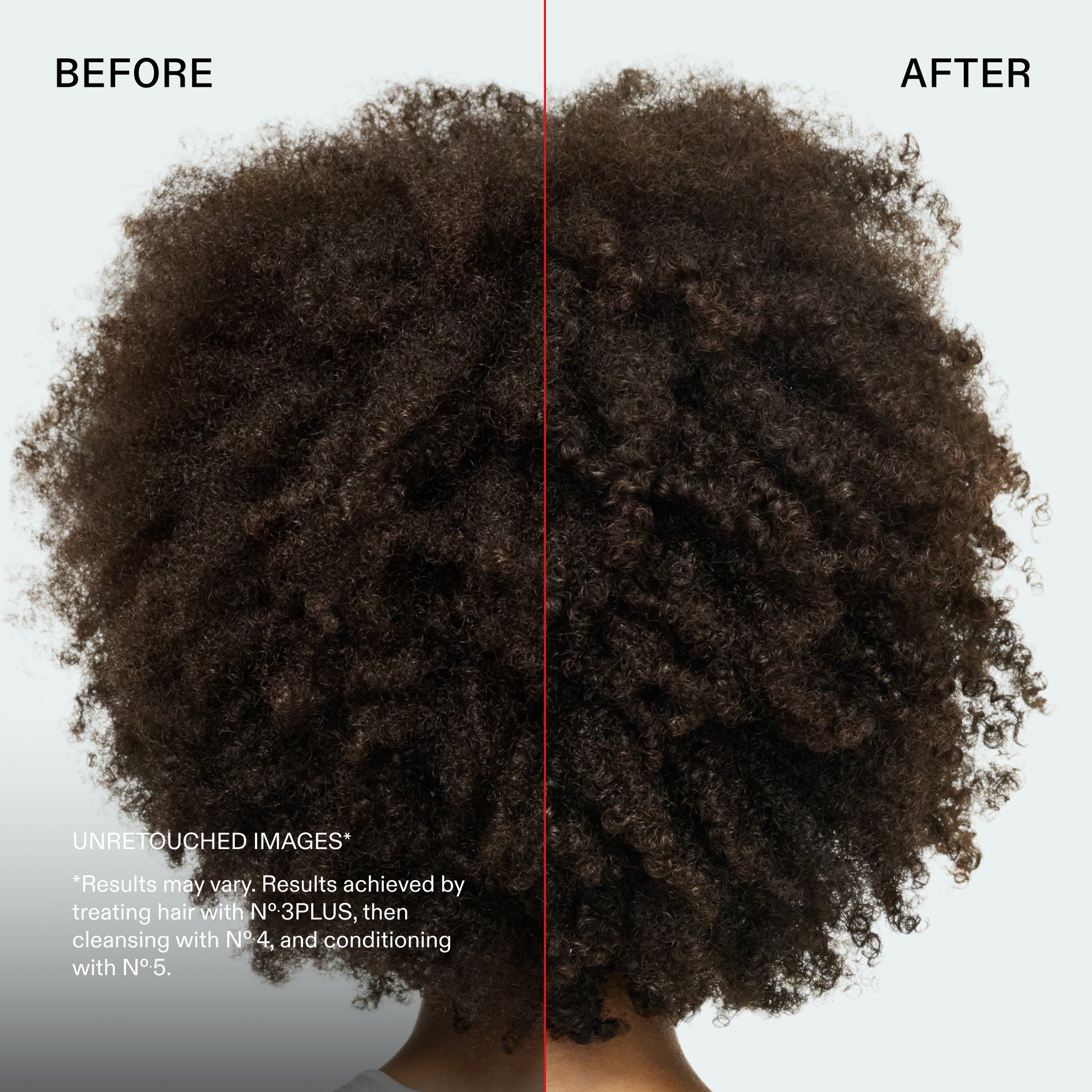 Antes y después
IMÁGENES SIN RETOCAR*
*Los resultados pueden variar. Resultados obtenidos al tratar el cabello con Nº.3PLUS, lavar con el No.4 y acondicionar con el Nº.5.