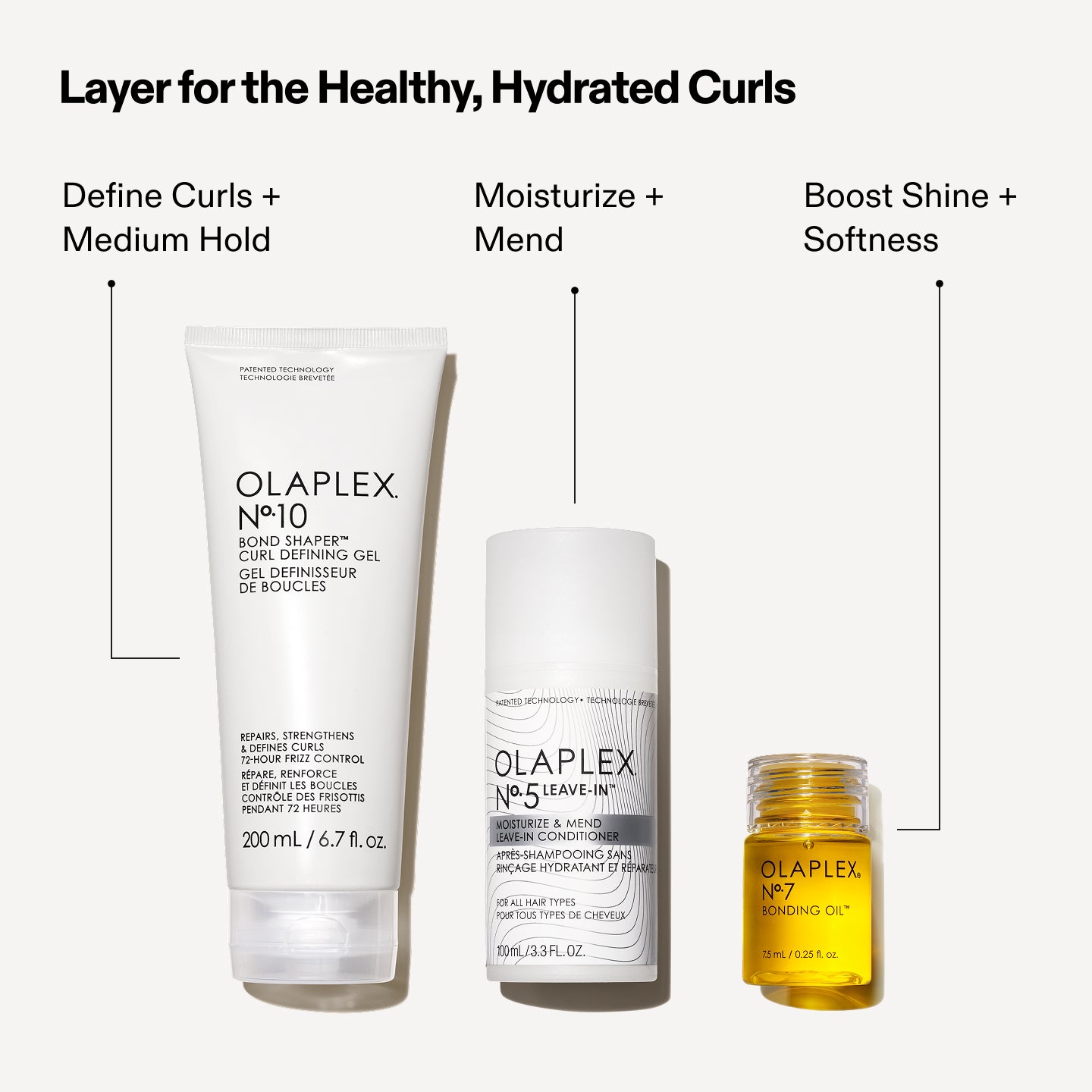 LAYER FOR HEALTHY, HYDRATED CURLS

No. 10: Define Curls + Medium Hold

No. 5L: Moisturize + Mend

No. 7: Boost Shine + Softness