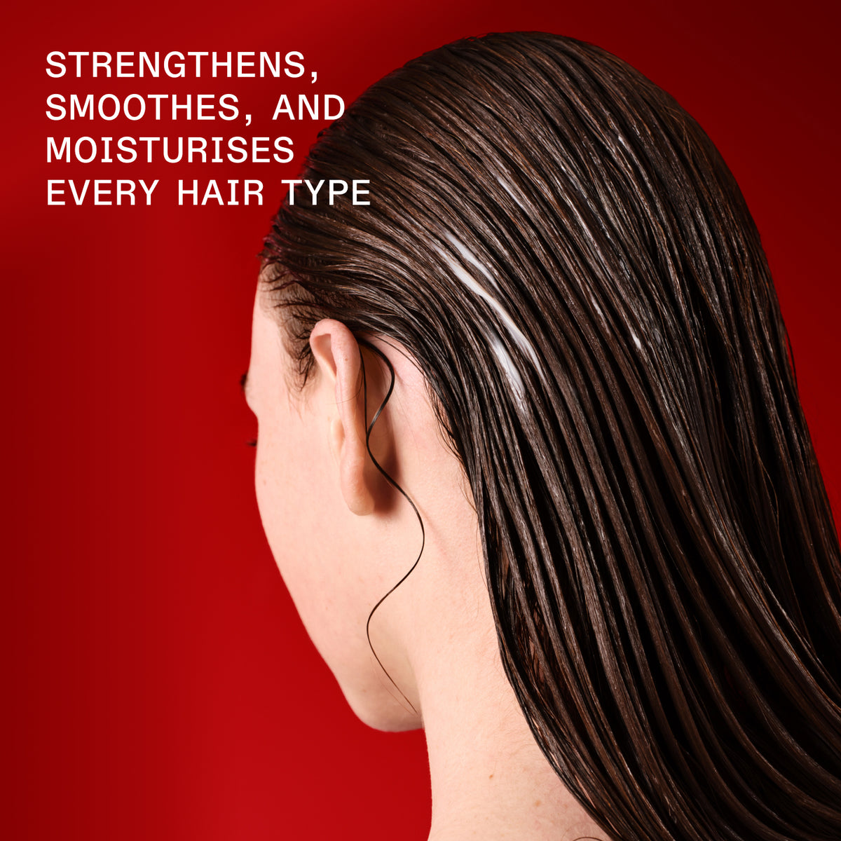 STRENGTHENS, SMOOTHES, AND MOISTURISES
EVERY HAIR TYPE