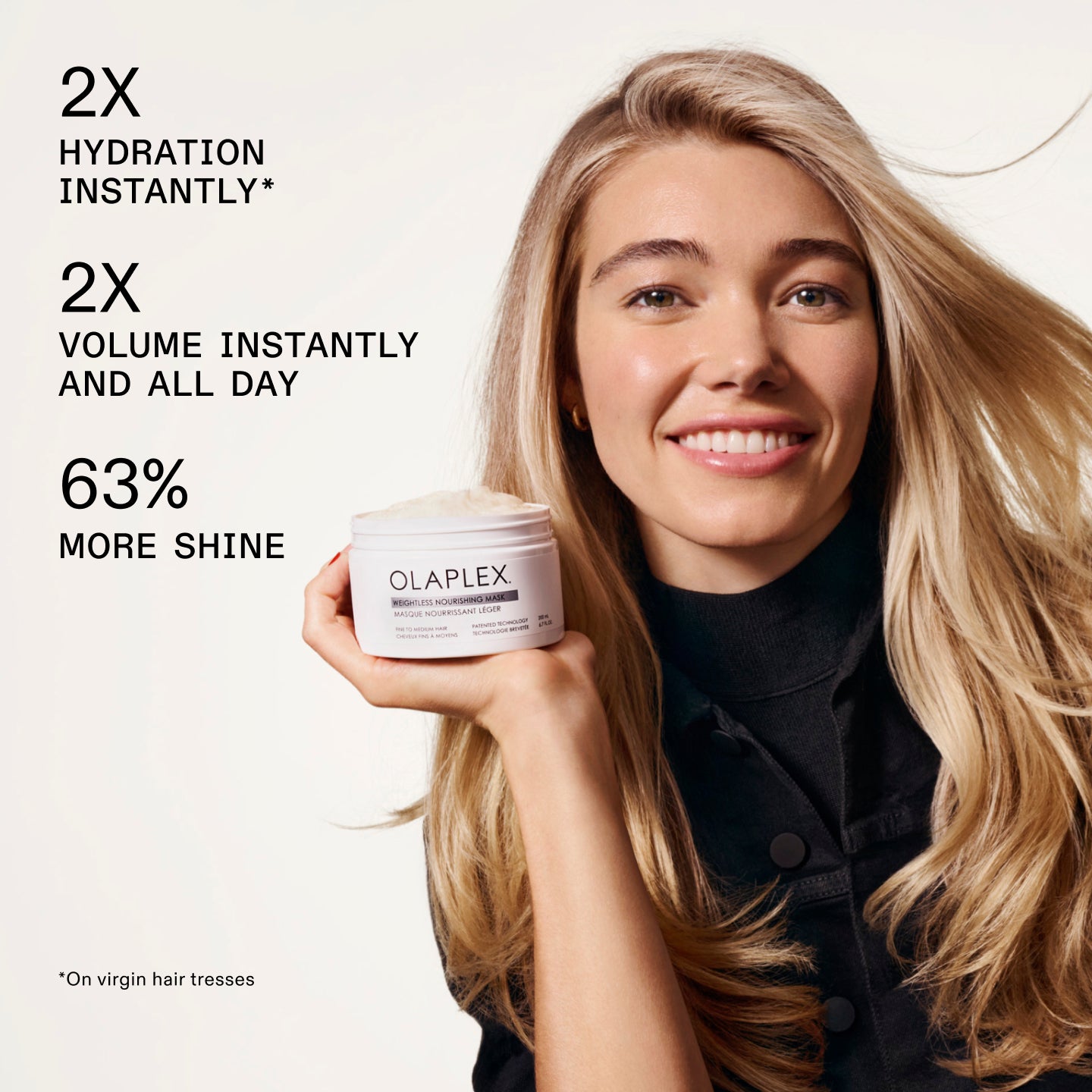 2 VECES MÁS DE HIDRATACIÓN AL INSTANTE* 

Dos veces más de volumen al instante y durante todo el día

63 % más brillo

*En mechones de cabello virgen